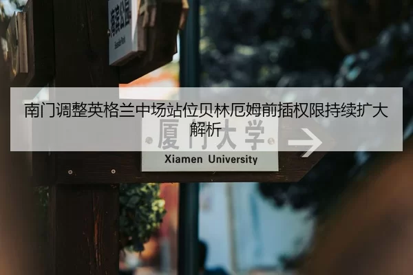 南门调整英格兰中场站位贝林厄姆前插权限持续扩大解析