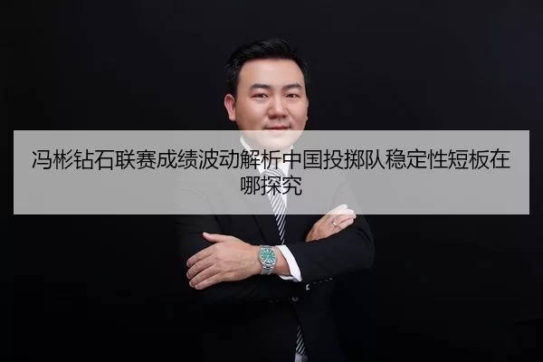 冯彬钻石联赛成绩波动解析中国投掷队稳定性短板在哪探究