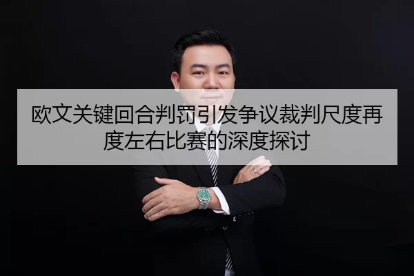 欧文关键回合判罚引发争议裁判尺度再度左右比赛的深度探讨