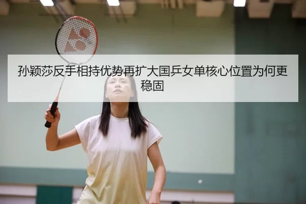 孙颖莎反手相持优势再扩大国乒女单核心位置为何更稳固