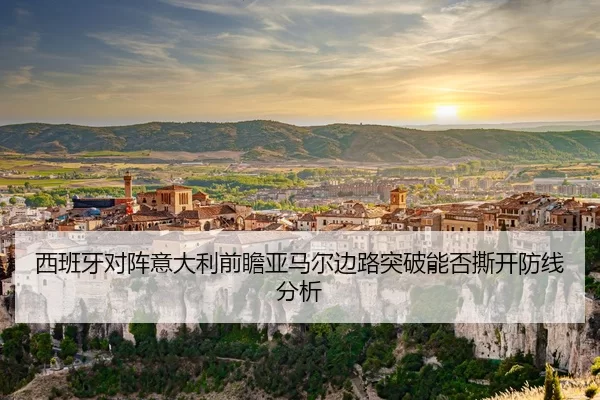 西班牙对阵意大利前瞻亚马尔边路突破能否撕开防线分析