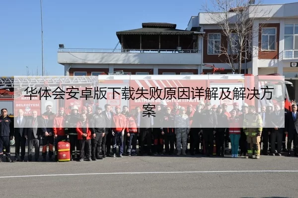 华体会安卓版下载失败原因详解及解决方案