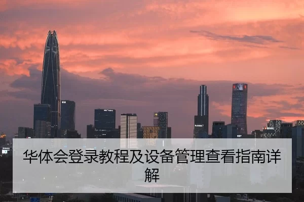 华体会登录教程及设备管理查看指南详解