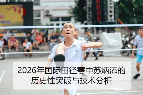 2026年国际田径赛中苏炳添的历史性突破与技术分析