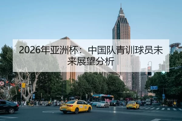 2026年亚洲杯：中国队青训球员未来展望分析