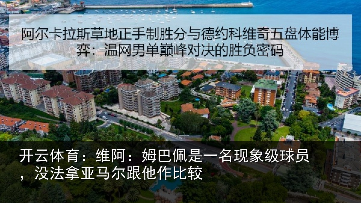开云体育:维阿相关情况级球相关情况他作比较