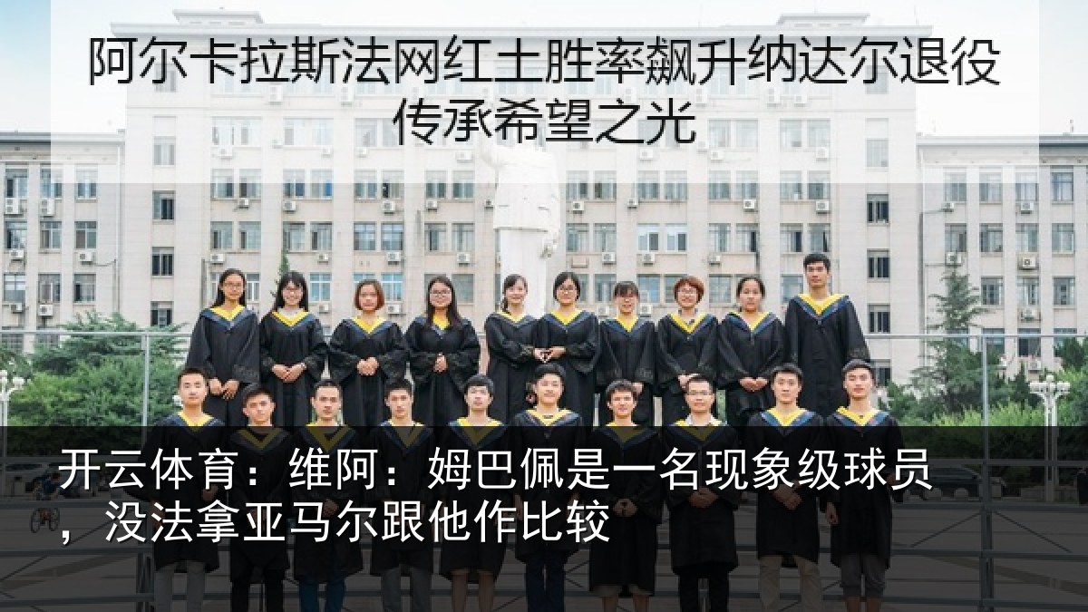 开云体育:维阿相关情况级球相关情况他作比较