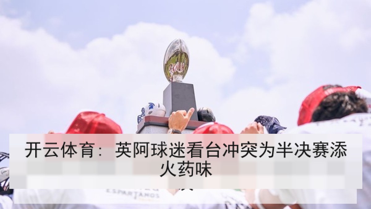 开云体育: 英阿球迷看台冲突为半决赛添火药味