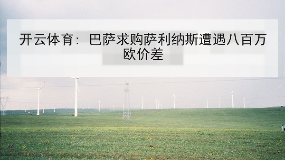 开云体育: 巴萨求购萨利纳斯遭遇八百万欧价差