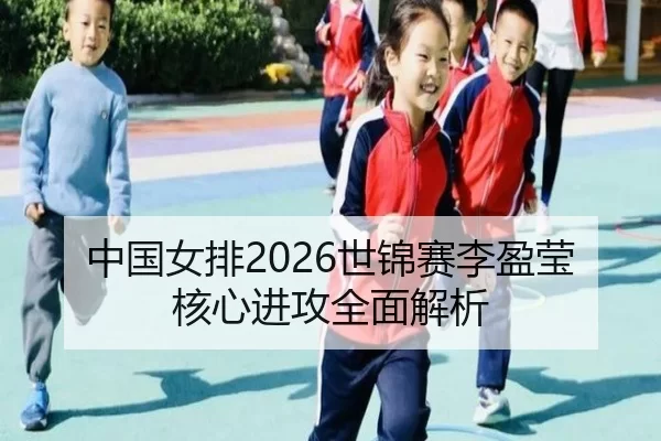 中国女排2026世锦赛李盈莹核心进攻全面解析