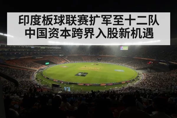 印度板球联赛扩军至十二队中国资本跨界入股新机遇