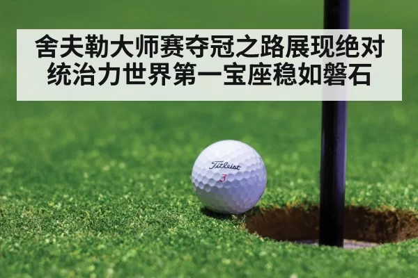舍夫勒大师赛夺冠之路展现绝对统治力世界第一宝座稳如磐石