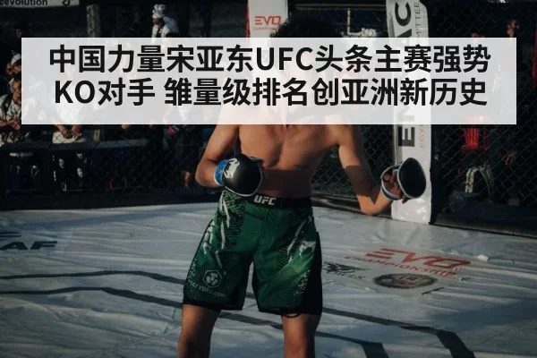 中国力量宋亚东UFC头条主赛强势KO对手 雏量级排名创亚洲新历史