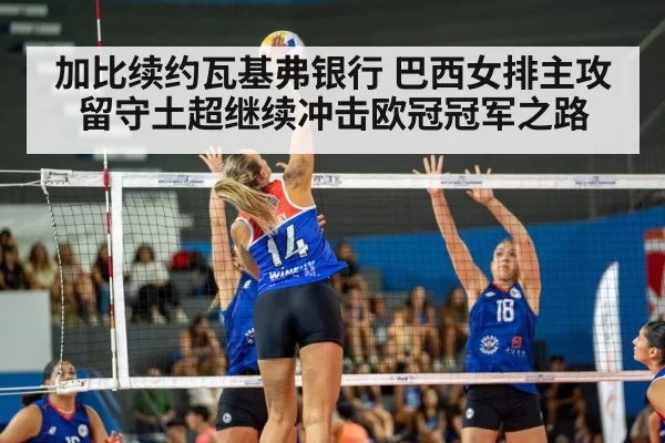 加比续约瓦基弗银行 巴西女排主攻留守土超继续冲击欧冠冠军之路
